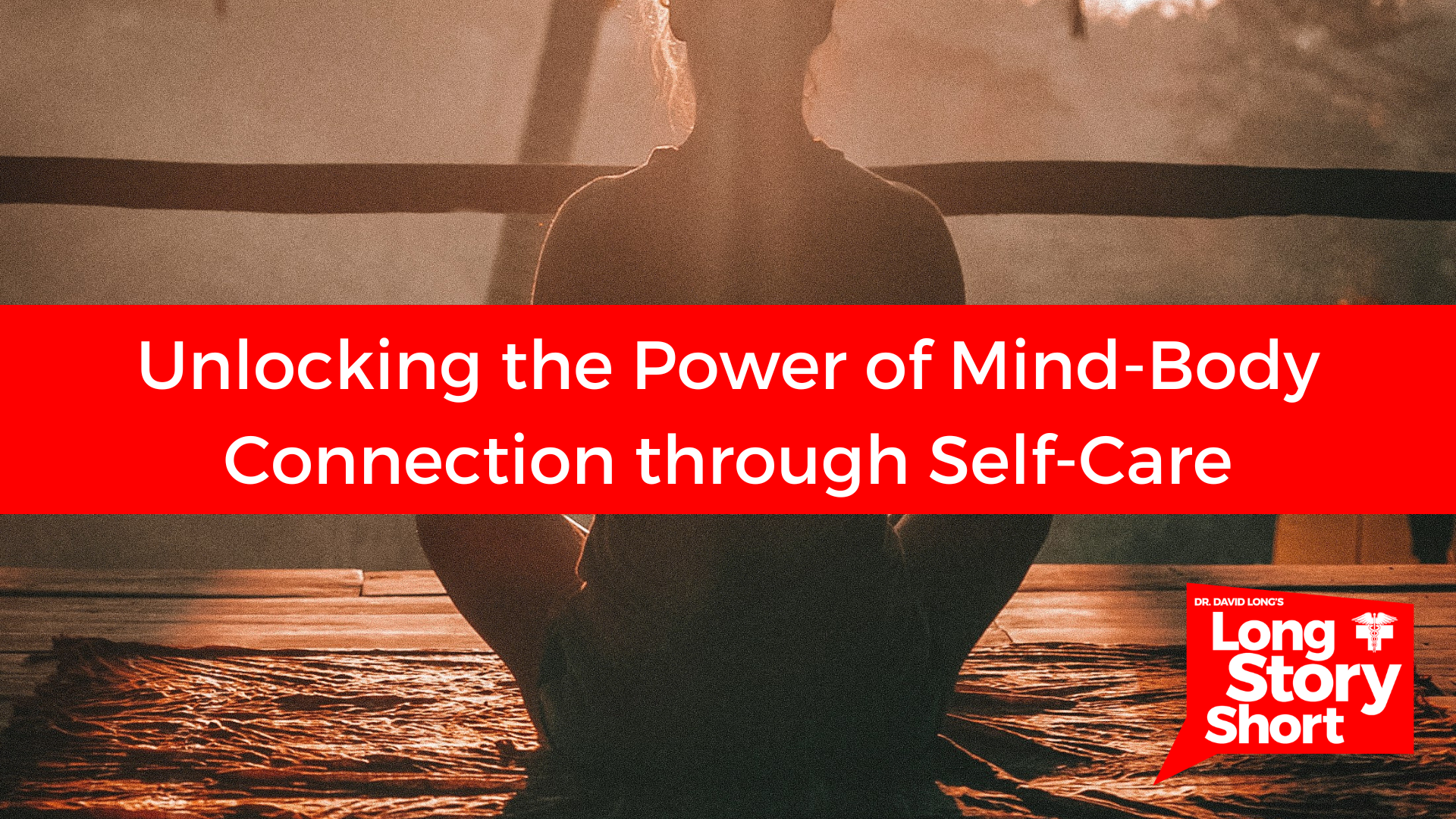 You are currently viewing Unlocking the Power of Mind-Body Connection through Self-Care – Dr. David Long