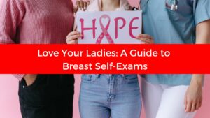 Love Your Ladies: A Guide to Breast Self-Exams