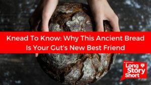 Knead To Know: Why This Ancient Bread Is Your Gut’s New Best Friend