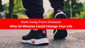 Walk Away From Disease: Why 30 Minutes Could Change Your Life