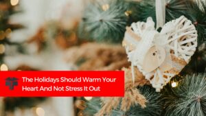 The Holidays Should Warm Your Heart And Not Stress It Out