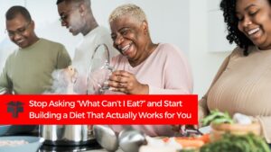 Stop Asking “What Can’t I Eat?” and Start Building a Diet That Actually Works for You