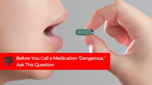Before You Call a Medication “Dangerous,” Ask This Question